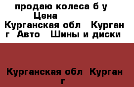 продаю колеса б.у › Цена ­ 12 000 - Курганская обл., Курган г. Авто » Шины и диски   . Курганская обл.,Курган г.